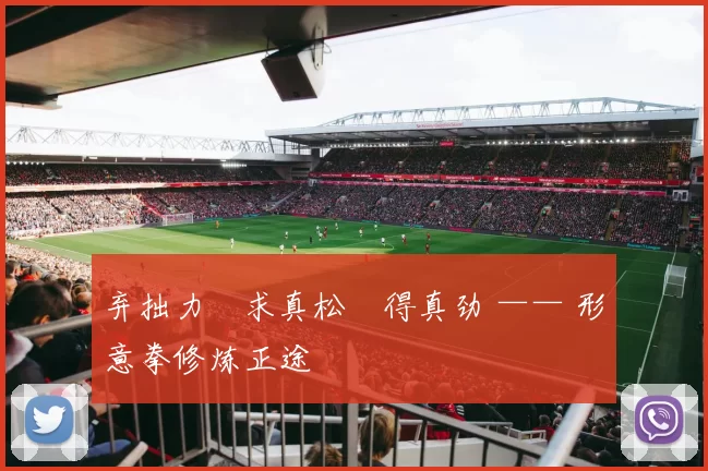 弃拙力・求真松・得真劲 —— 形意拳修炼正途