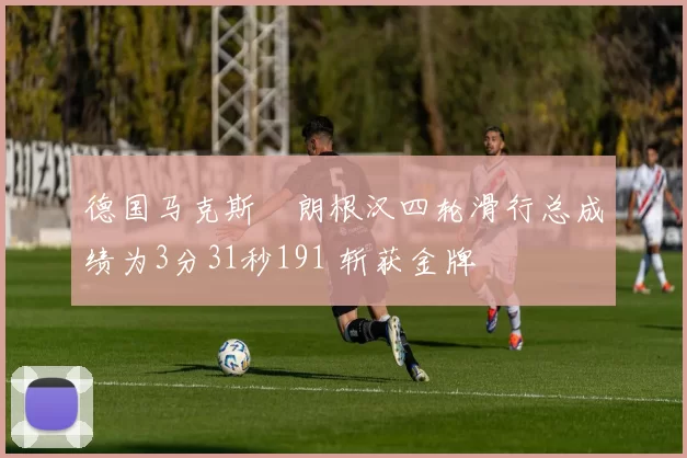 德国马克斯・朗根汉四轮滑行总成绩为3分31秒191 斩获金牌