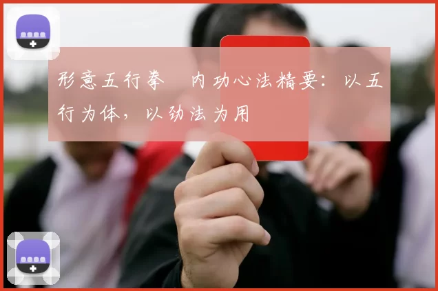 形意五行拳・内功心法精要：以五行为体，以劲法为用