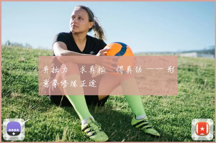 弃拙力・求真松・得真劲 —— 形意拳修炼正途