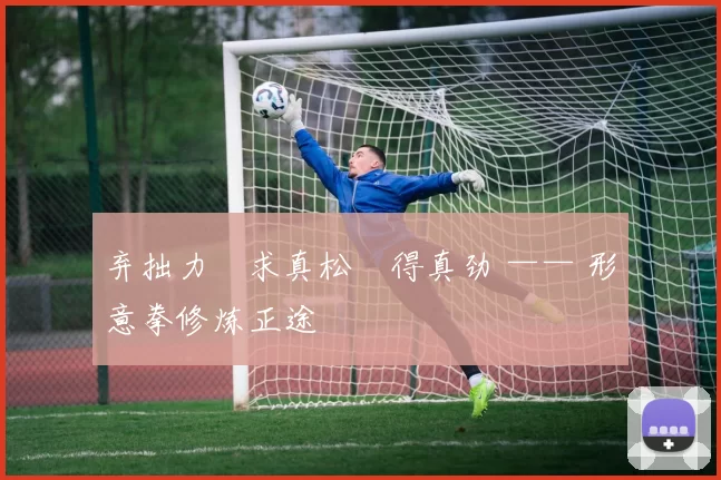 弃拙力・求真松・得真劲 —— 形意拳修炼正途