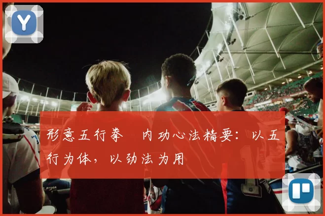 形意五行拳・内功心法精要：以五行为体，以劲法为用
