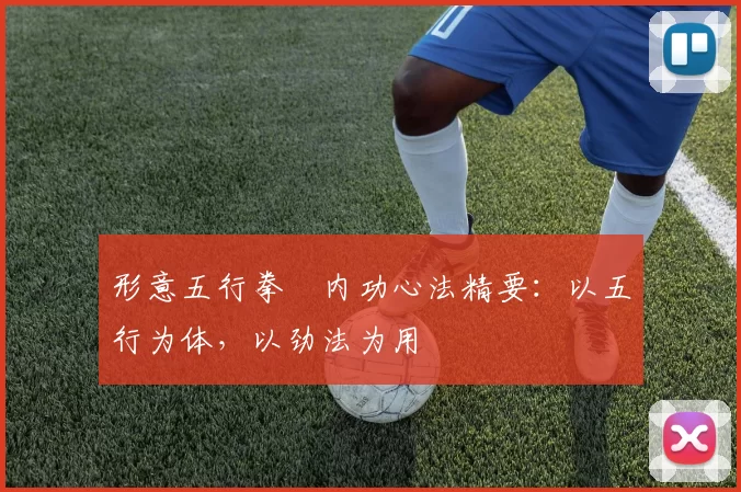 形意五行拳・内功心法精要:以五行为体,以劲法为用