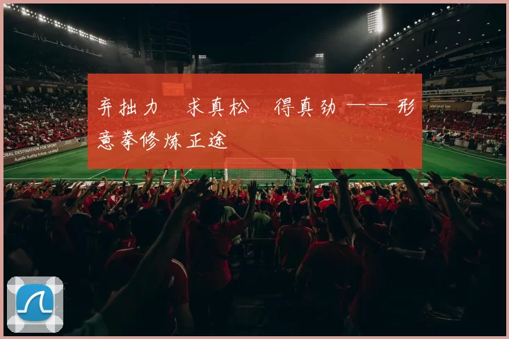 弃拙力・求真松・得真劲 —— 形意拳修炼正途