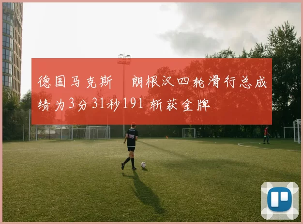 德国马克斯・朗根汉四轮滑行总成绩为3分31秒191 斩获金牌