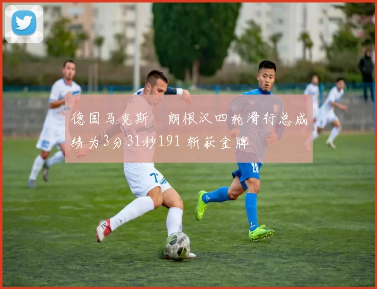 德国马克斯・朗根汉四轮滑行总成绩为3分31秒191 斩获金牌