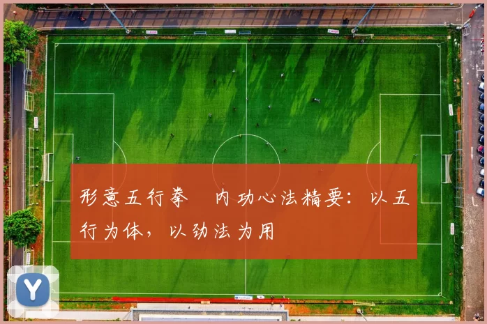 形意五行拳・内功心法精要：以五行为体，以劲法为用