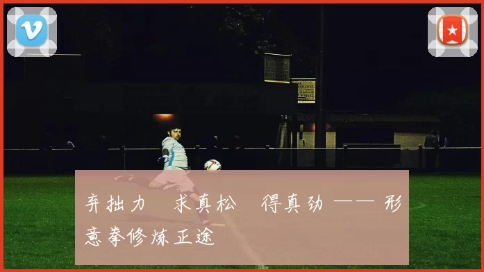 弃拙力・求真松・得真劲 —— 形意拳修炼正途