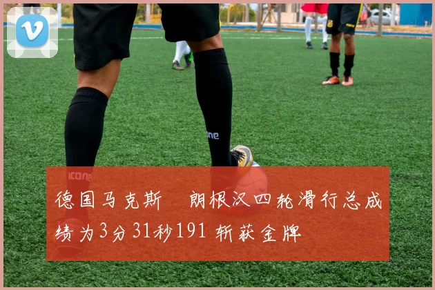德国马克斯・朗根汉四轮滑行总成绩为3分31秒191 斩获金牌