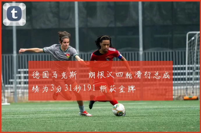 德国马克斯・朗根汉四轮滑行总成绩为3分31秒191 斩获金牌