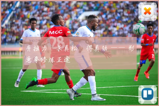 弃拙力・求真松・得真劲 —— 形意拳修炼正途