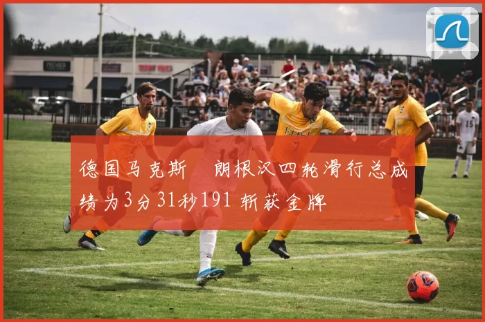 德国马克斯・朗根汉四轮滑行总成绩为3分31秒191 斩获金牌