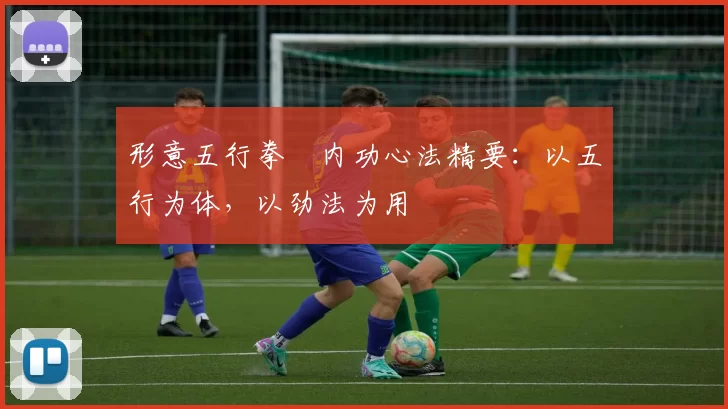 形意五行拳・内功心法精要:以五行为体,以劲法为用