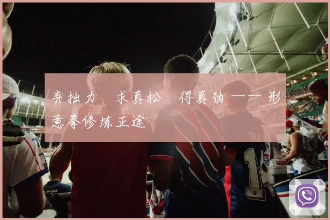 弃拙力・求真松・得真劲 —— 形意拳修炼正途