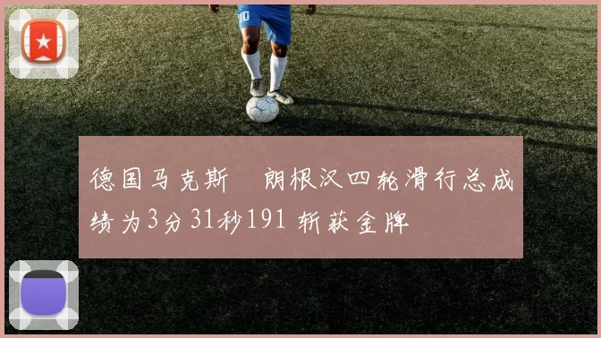 德国马克斯・朗根汉四轮滑行总成绩为3分31秒191 斩获金牌