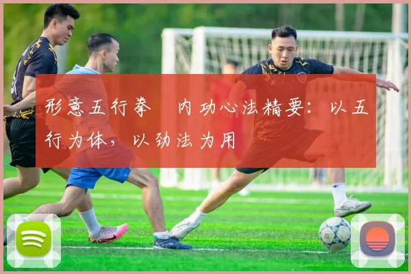 形意五行拳・内功心法精要：以五行为体，以劲法为用