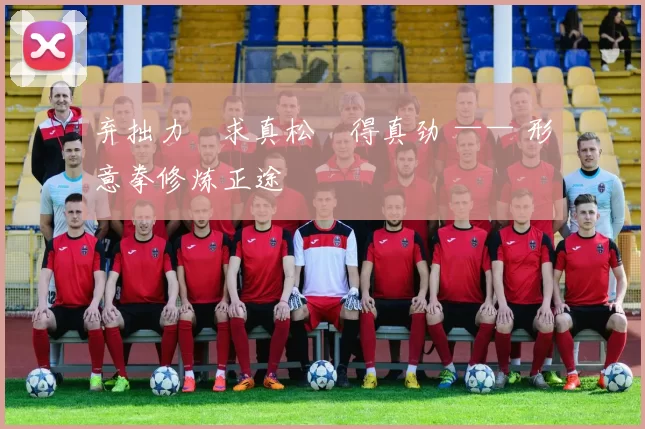 弃拙力・求真松・得真劲 —— 形意拳修炼正途