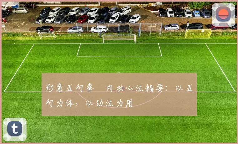 形意五行拳・内功心法精要:以五行为体,以劲法为用