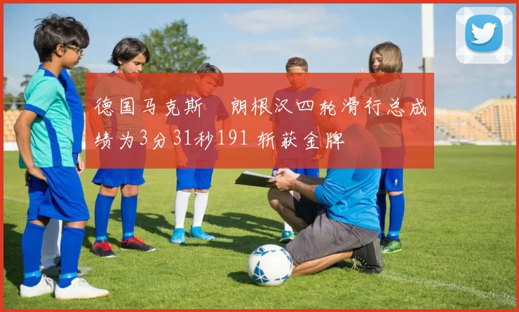 德国马克斯・朗根汉四轮滑行总成绩为3分31秒191 斩获金牌