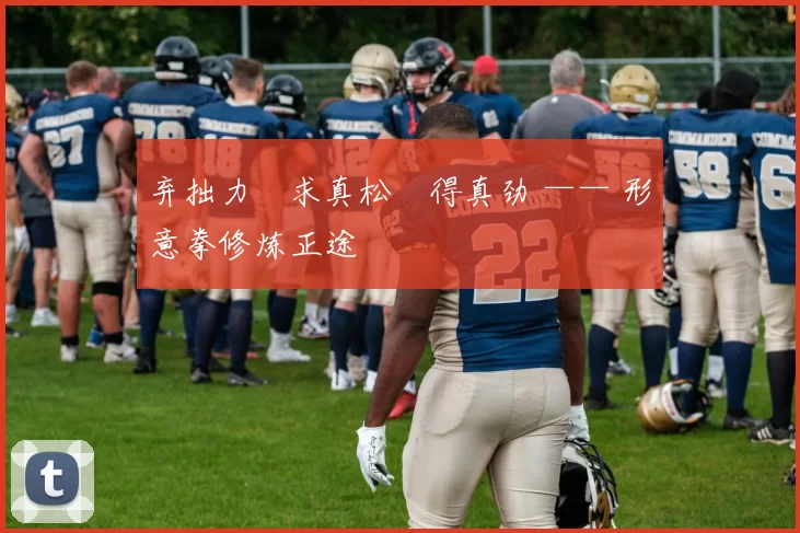 弃拙力・求真松・得真劲 —— 形意拳修炼正途