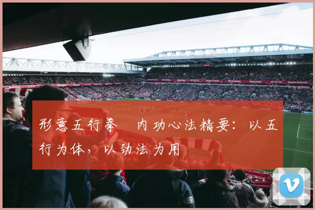 形意五行拳・内功心法精要：以五行为体，以劲法为用