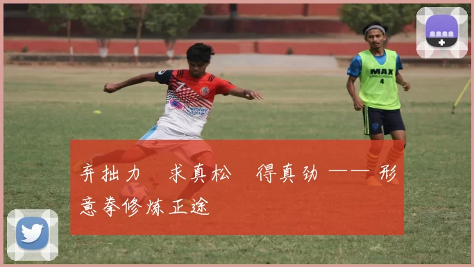 弃拙力・求真松・得真劲 —— 形意拳修炼正途