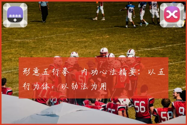 形意五行拳・内功心法精要:以五行为体,以劲法为用