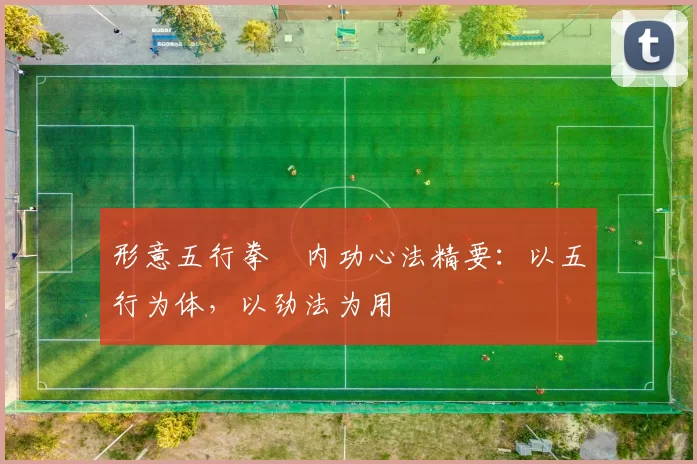 形意五行拳・内功心法精要：以五行为体，以劲法为用