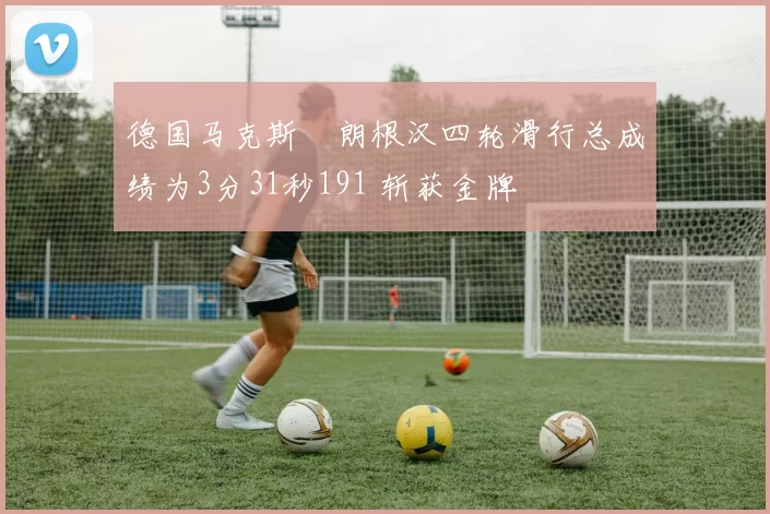 德国马克斯・朗根汉四轮滑行总成绩为3分31秒191 斩获金牌