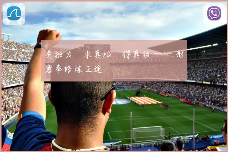 弃拙力・求真松・得真劲 —— 形意拳修炼正途