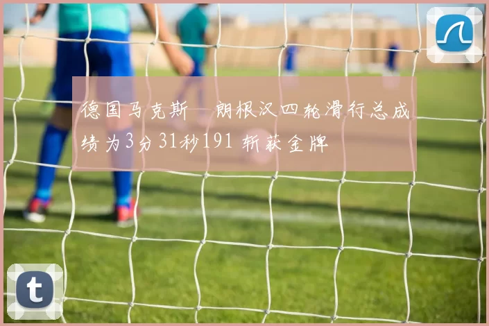 德国马克斯・朗根汉四轮滑行总成绩为3分31秒191 斩获金牌