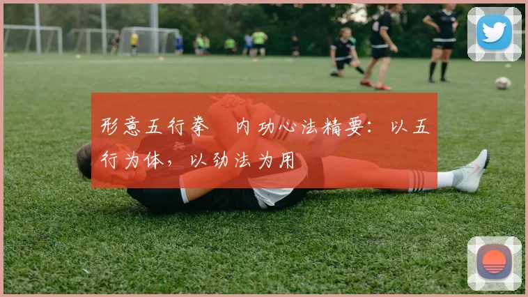 形意五行拳・内功心法精要：以五行为体，以劲法为用