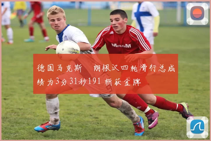德国马克斯・朗根汉四轮滑行总成绩为3分31秒191 斩获金牌