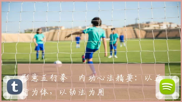 形意五行拳・内功心法精要：以五行为体，以劲法为用