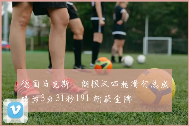 德国马克斯・朗根汉四轮滑行总成绩为3分31秒191 斩获金牌