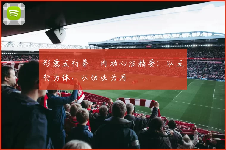 形意五行拳・内功心法精要：以五行为体，以劲法为用