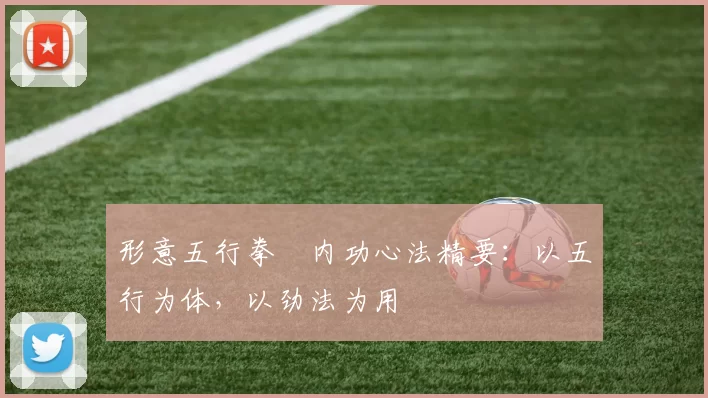 形意五行拳・内功心法精要：以五行为体，以劲法为用