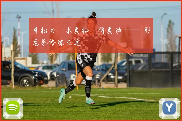 弃拙力・求真松・得真劲 —— 形意拳修炼正途