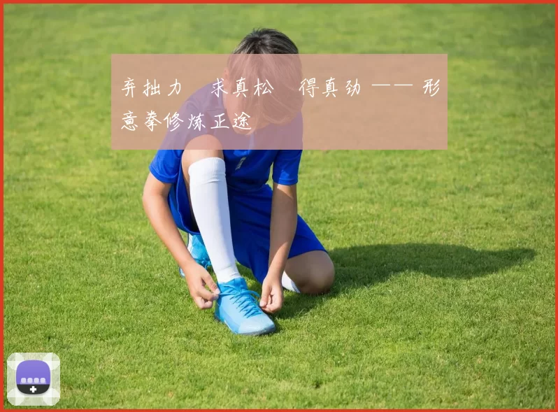 弃拙力・求真松・得真劲 —— 形意拳修炼正途