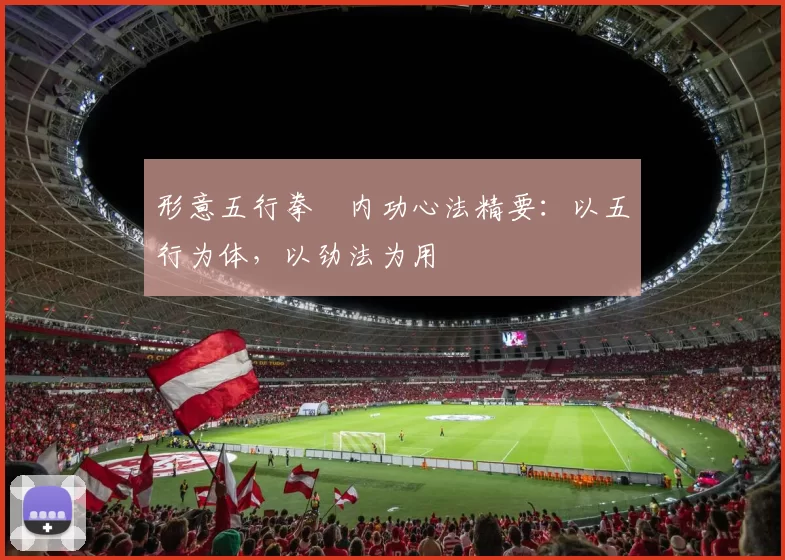 形意五行拳・内功心法精要：以五行为体，以劲法为用