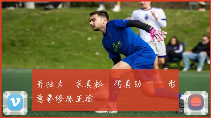 弃拙力・求真松・得真劲 —— 形意拳修炼正途