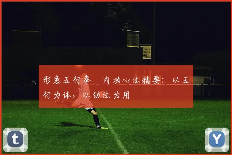 形意五行拳・内功心法精要:以五行为体,以劲法为用