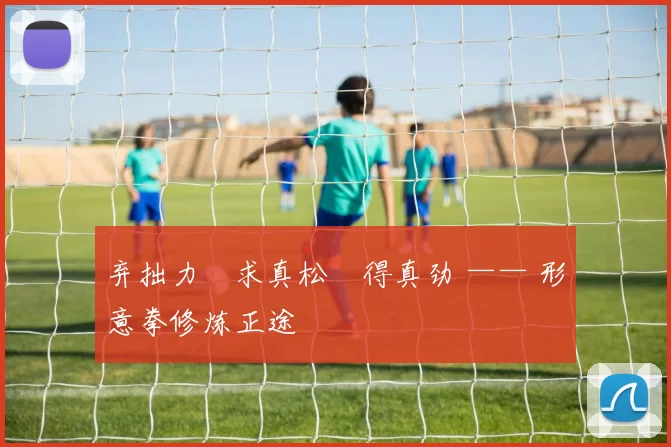 弃拙力・求真松・得真劲 —— 形意拳修炼正途