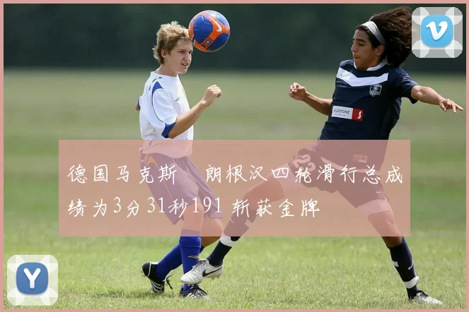 德国马克斯・朗根汉四轮滑行总成绩为3分31秒191 斩获金牌