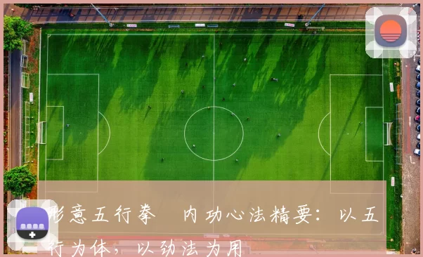 形意五行拳・内功心法精要：以五行为体，以劲法为用