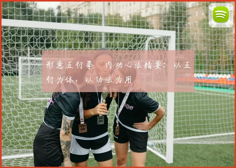 形意五行拳・内功心法精要：以五行为体，以劲法为用