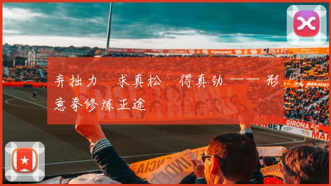 弃拙力・求真松・得真劲 —— 形意拳修炼正途