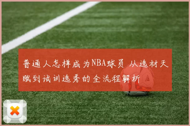 普通人怎样成为NBA球员 从选材天赋到试训选秀的全流程解析