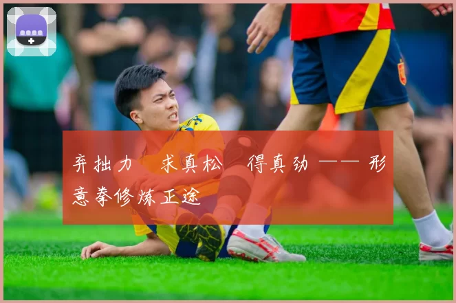 弃拙力・求真松・得真劲 —— 形意拳修炼正途