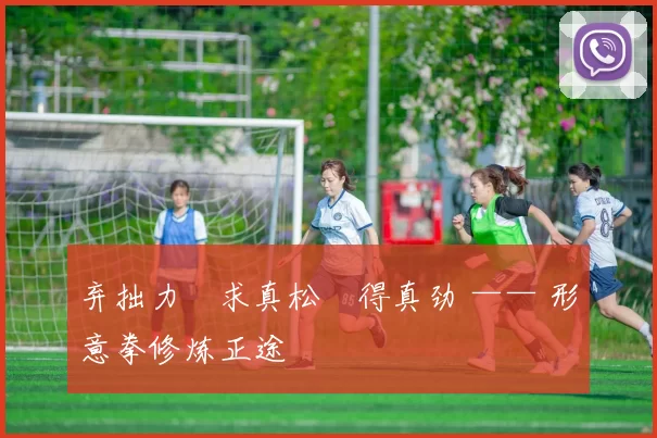 弃拙力・求真松・得真劲 —— 形意拳修炼正途